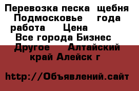 Перевозка песка, щебня Подмосковье, 2 года работа.  › Цена ­ 3 760 - Все города Бизнес » Другое   . Алтайский край,Алейск г.